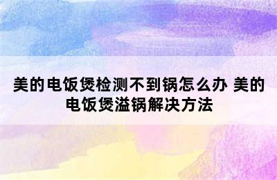 美的电饭煲检测不到锅怎么办 美的电饭煲溢锅解决方法